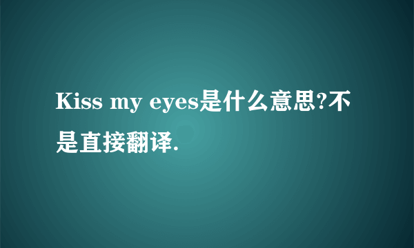 Kiss my eyes是什么意思?不是直接翻译.