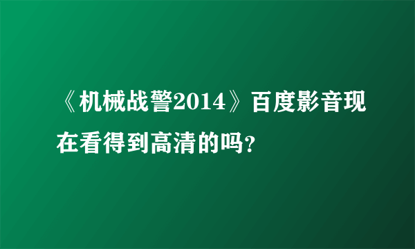 《机械战警2014》百度影音现在看得到高清的吗？