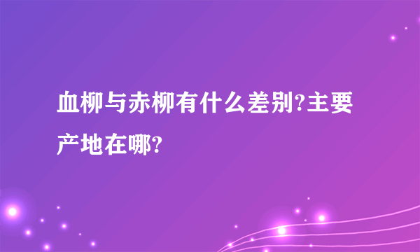 血柳与赤柳有什么差别?主要产地在哪?