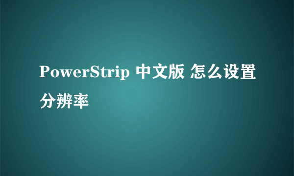 PowerStrip 中文版 怎么设置分辨率