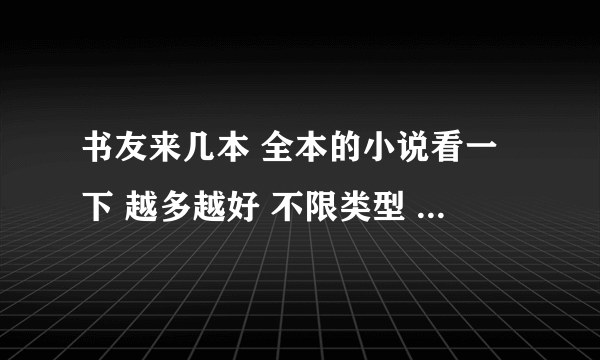 书友来几本 全本的小说看一下 越多越好 不限类型 谢谢了 有酒别藏着了