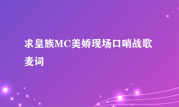 求皇族MC美娇现场口哨战歌麦词