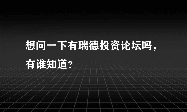 想问一下有瑞德投资论坛吗，有谁知道？