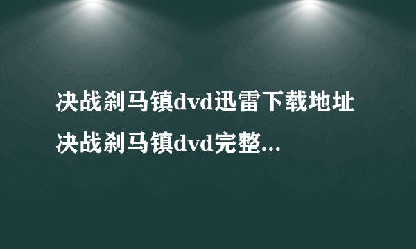 决战刹马镇dvd迅雷下载地址 决战刹马镇dvd完整版高清下载地址 决战刹马镇dvdbt下载