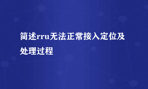 简述rru无法正常接入定位及处理过程