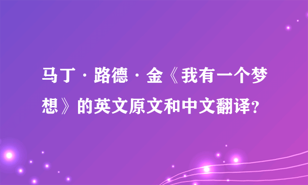 马丁·路德·金《我有一个梦想》的英文原文和中文翻译？