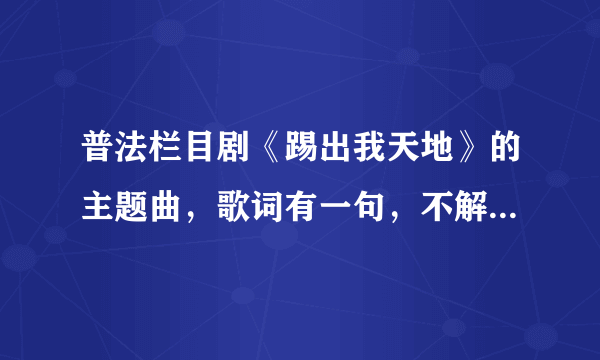 普法栏目剧《踢出我天地》的主题曲，歌词有一句，不解委屈……