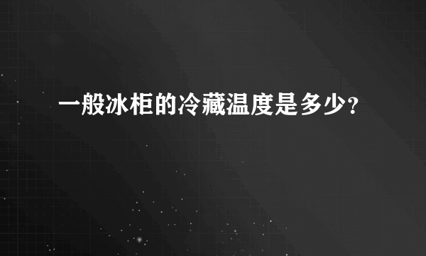 一般冰柜的冷藏温度是多少？