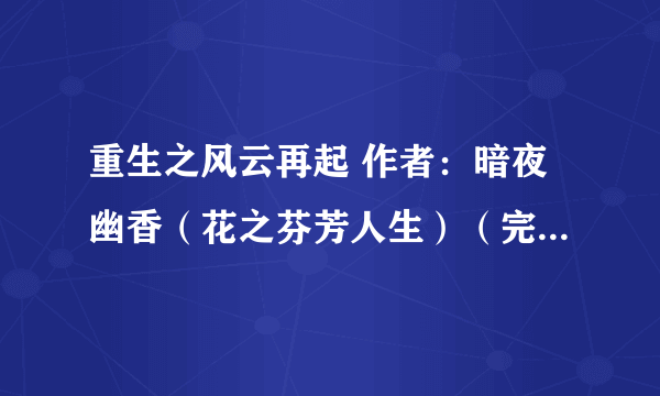 重生之风云再起 作者：暗夜幽香（花之芬芳人生）（完结）谁有txt版