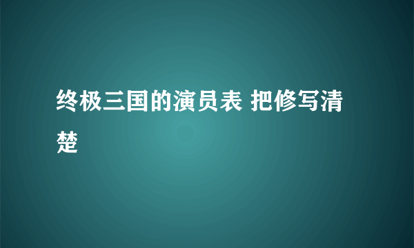 终极三国的演员表 把修写清楚