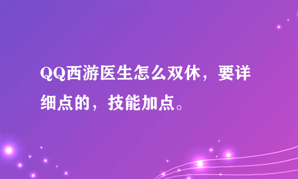 QQ西游医生怎么双休，要详细点的，技能加点。