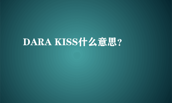 DARA KISS什么意思？