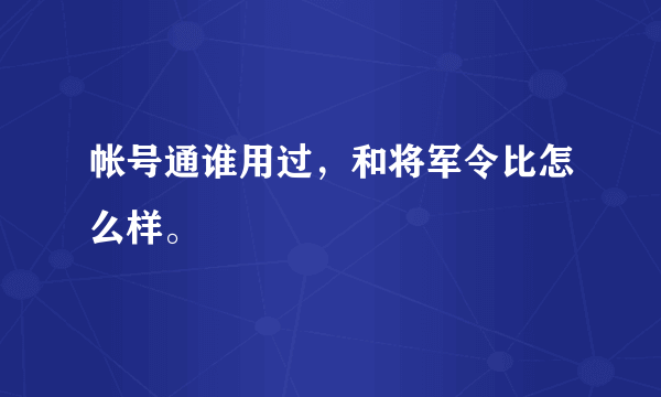 帐号通谁用过，和将军令比怎么样。