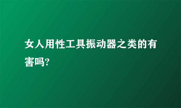 女人用性工具振动器之类的有害吗?