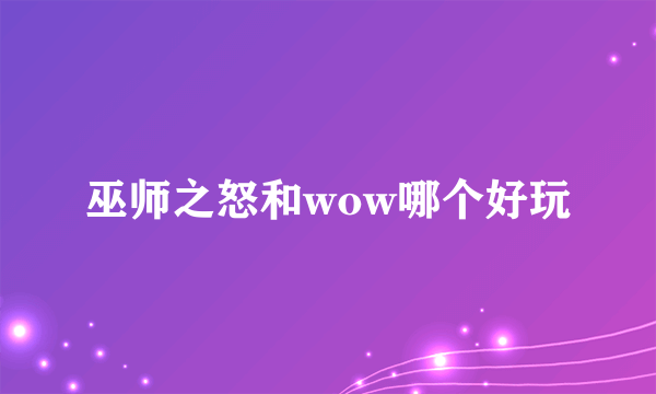 巫师之怒和wow哪个好玩