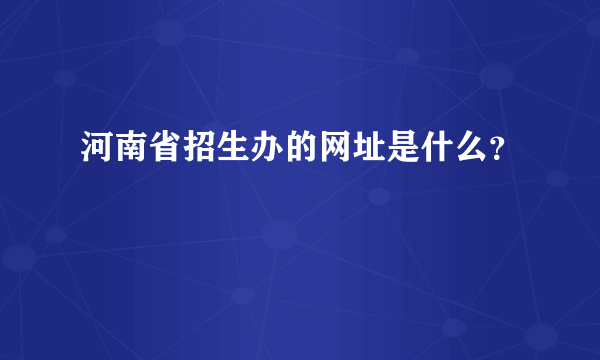 河南省招生办的网址是什么？