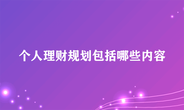 个人理财规划包括哪些内容