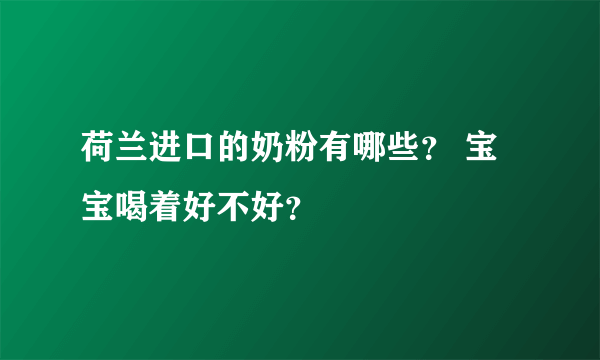 荷兰进口的奶粉有哪些？ 宝宝喝着好不好？