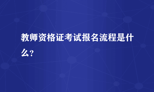 教师资格证考试报名流程是什么？