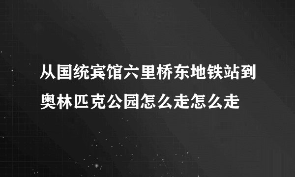 从国统宾馆六里桥东地铁站到奥林匹克公园怎么走怎么走