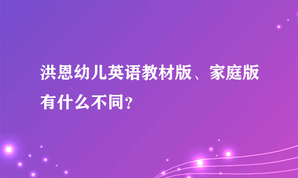 洪恩幼儿英语教材版、家庭版有什么不同？