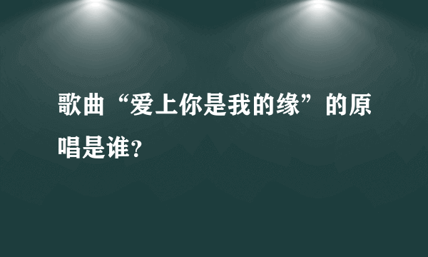 歌曲“爱上你是我的缘”的原唱是谁？