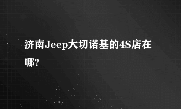 济南Jeep大切诺基的4S店在哪?