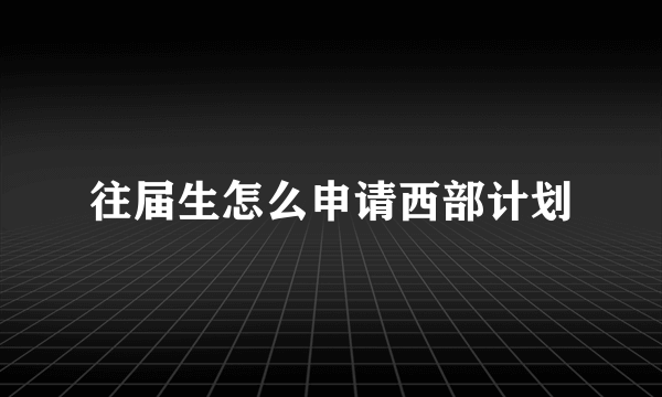 往届生怎么申请西部计划