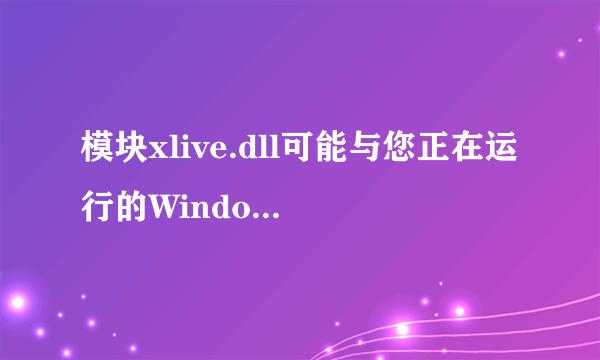 模块xlive.dll可能与您正在运行的Windows版本不兼容