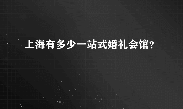 上海有多少一站式婚礼会馆？