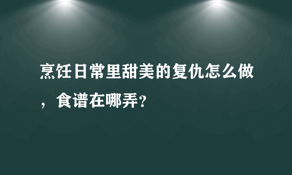 烹饪日常里甜美的复仇怎么做，食谱在哪弄？