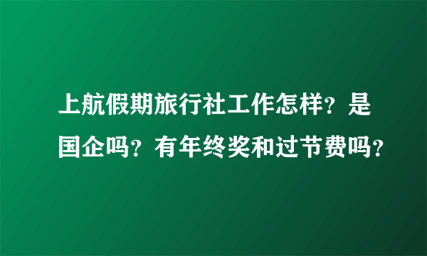 上航假期旅行社工作怎样？是国企吗？有年终奖和过节费吗？