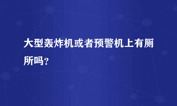 大型轰炸机或者预警机上有厕所吗？