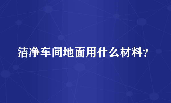 洁净车间地面用什么材料？