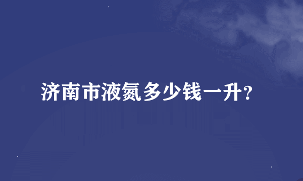 济南市液氮多少钱一升？