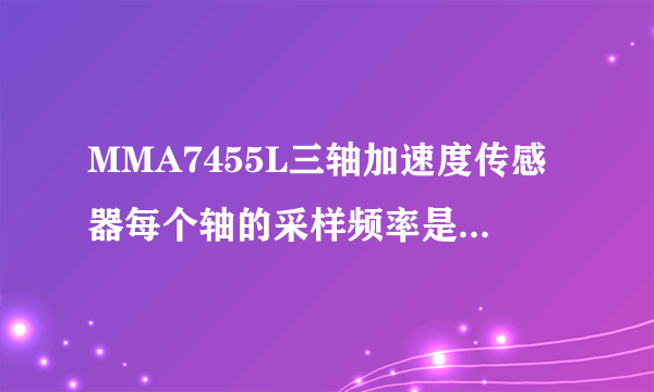 MMA7455L三轴加速度传感器每个轴的采样频率是多少啊？