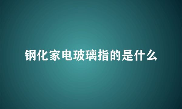 钢化家电玻璃指的是什么