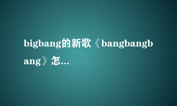 bigbang的新歌《bangbangbang》怎么读，是并并并还是banbanban？