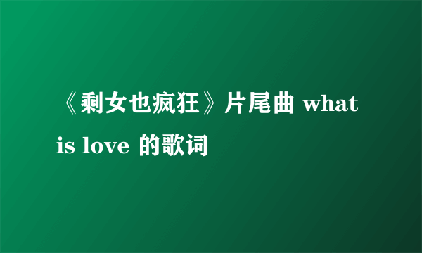 《剩女也疯狂》片尾曲 what is love 的歌词