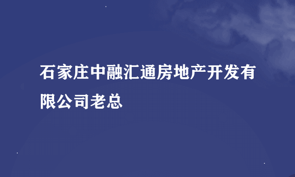 石家庄中融汇通房地产开发有限公司老总