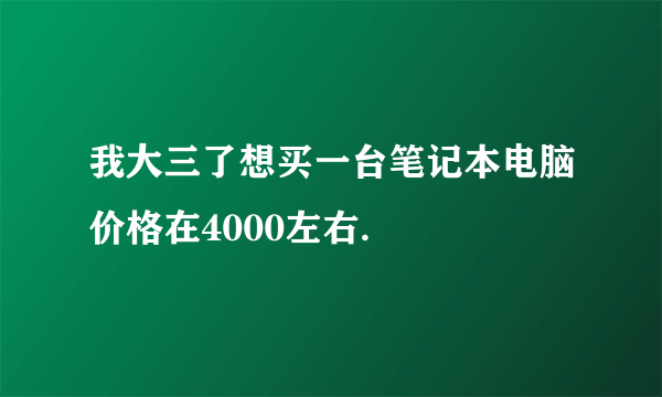 我大三了想买一台笔记本电脑价格在4000左右.