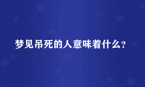 梦见吊死的人意味着什么？