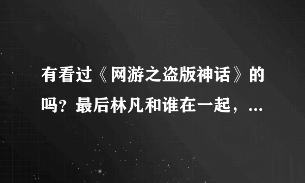 有看过《网游之盗版神话》的吗？最后林凡和谁在一起，其他的几个女的又怎么样了？