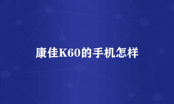 康佳K60的手机怎样