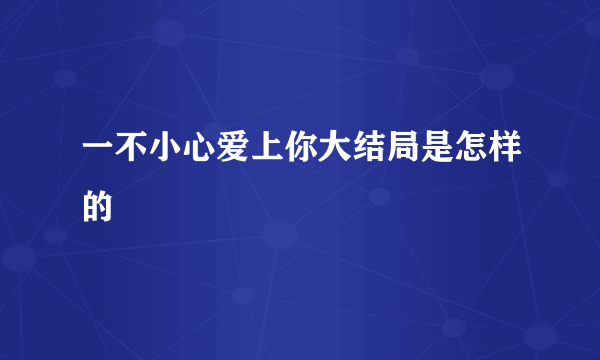 一不小心爱上你大结局是怎样的