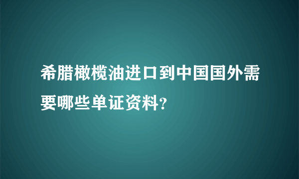 希腊橄榄油进口到中国国外需要哪些单证资料？