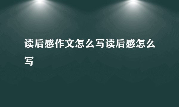 读后感作文怎么写读后感怎么写