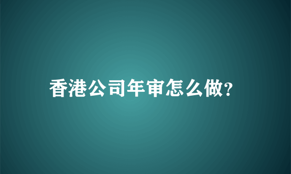 香港公司年审怎么做？