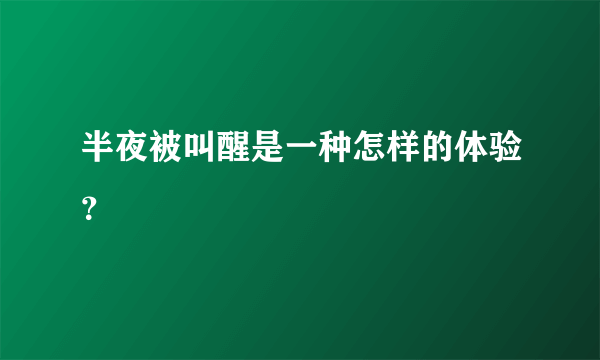 半夜被叫醒是一种怎样的体验？