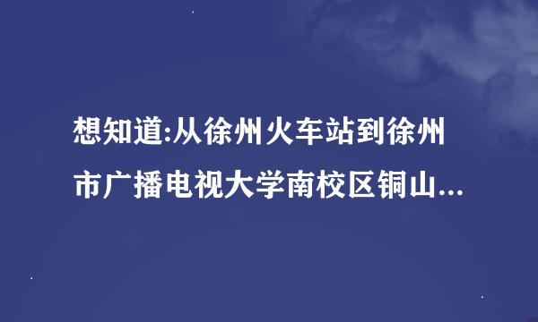 想知道:从徐州火车站到徐州市广播电视大学南校区铜山二堡怎么坐公交？